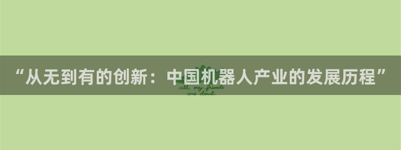 彩神天下专家专栏：“从无到有的创新：中国机器人产业的发展历程”