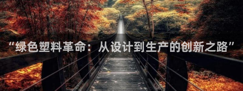 彩神v8手机客户端怎么下载：“绿色塑料革命：从设计到生产的创新之路”