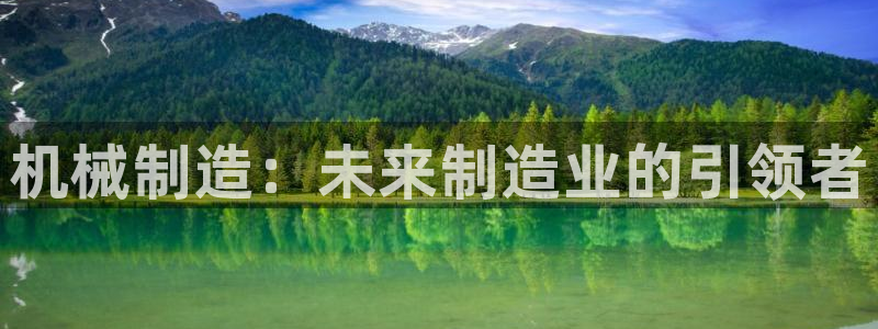 彩神8彩平台官网：机械制造：未来制造业的引领者