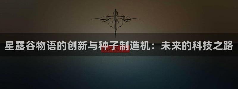 彩神购彩-购彩大厅入口计划群：星露谷物语的创新与种子制造机：未来的科技之路