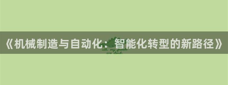 彩神购彩购彩大厅入口v：《机械制造与自动化：智能化转型的新路径》