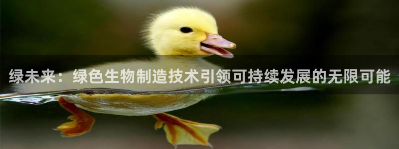 彩神ii官方网：绿未来：绿色生物制造技术引领可持续发展的无限可能