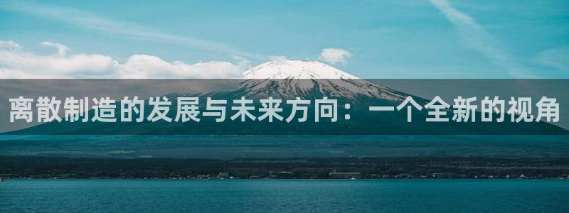 彩神官方网站登录是多少：离散制造的发展与未来方向：一个全新的视角