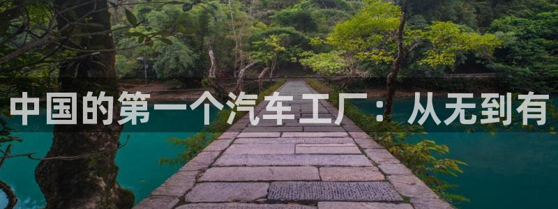 彩神是正规平台吗是真的吗：中国的第一个汽车工厂：从无到有