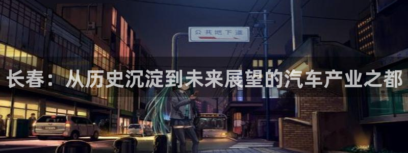 大发彩神争：长春：从历史沉淀到未来展望的汽车产业之都
