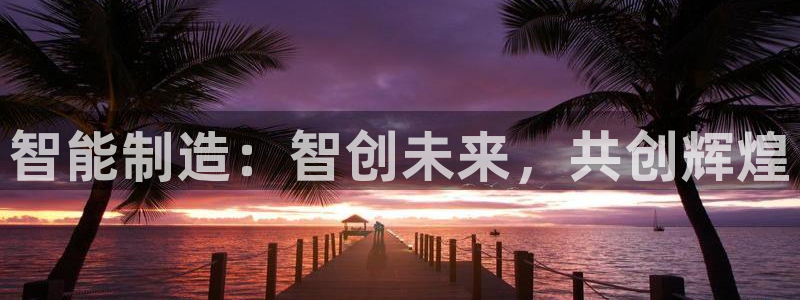 彩神v8是真的挣钱吗知乎：智能制造：智创未来，共创辉煌