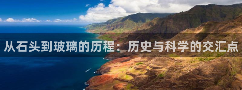 彩神8官网版是正规的吗：从石头到玻璃的历程：历史与科学的交汇