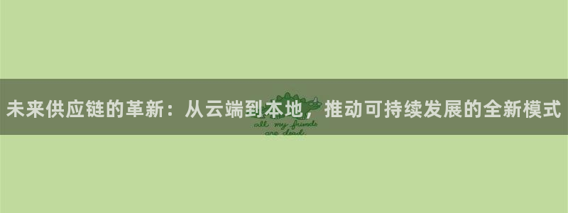 彩神xapp官方网站：未来供应链的革新：从云端到本地，推动可持续发展的全新模式