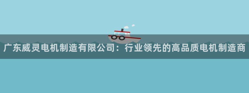 彩神平台是真的吗：广东威灵电机制造有限公司：行业领先的高品质电机制造商