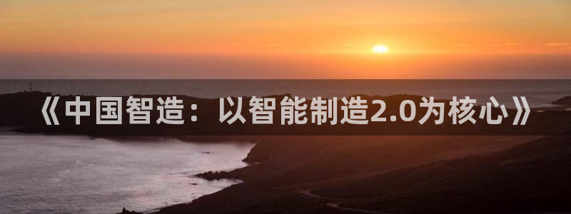彩神v天天：《中国智造：以智能制造2.0为核心》