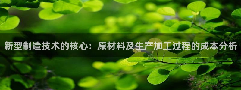 彩神v8是真的挣钱吗：新型制造技术的核心：原材料及生产加工过