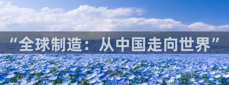 彩神v争霸有限公司：“全球制造：从中国走向世界”