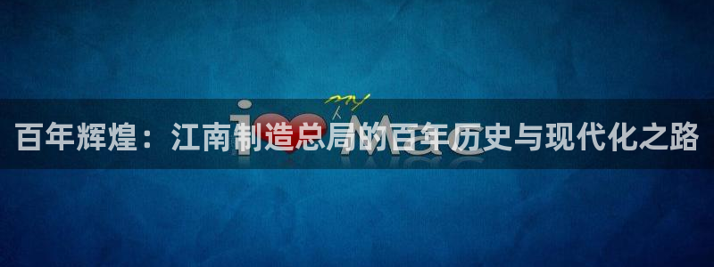 新版彩神v8登录不上去：百年辉煌：江南制造总局的百年历史与现代化之路