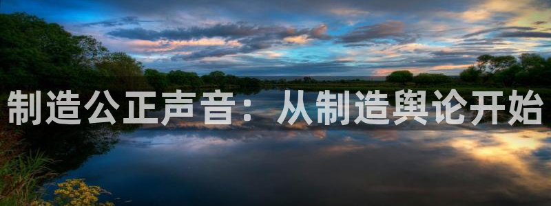 彩神争霸官方下载：制造公正声音：从制造舆论开始