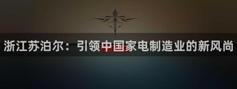 彩神8app官方下载：浙江苏泊尔：引领中国家电制造业的新风尚