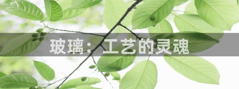 彩神V集团有限公司：玻璃：工艺的灵魂