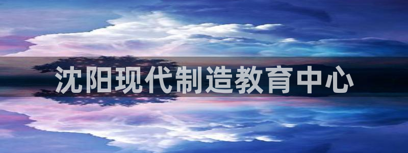 彩神ix可靠吗：沈阳现代制造教育中心