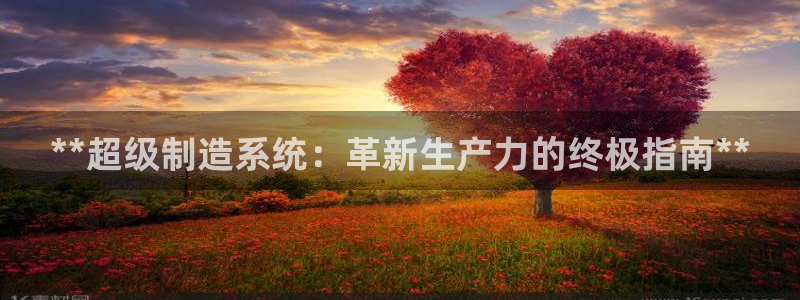 彩神新微聊：**超级制造系统：革新生产力的终极指南**